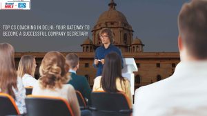 Top CS Coaching in Delhi: Your Gateway to Become a Successful Company Secretary 